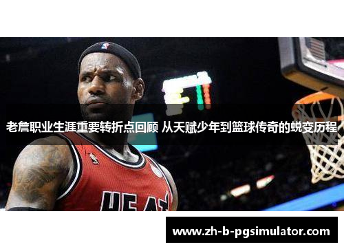 老詹职业生涯重要转折点回顾 从天赋少年到篮球传奇的蜕变历程