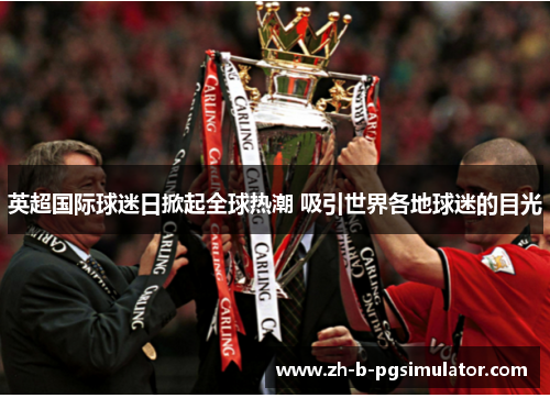 英超国际球迷日掀起全球热潮 吸引世界各地球迷的目光