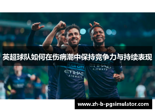 英超球队如何在伤病潮中保持竞争力与持续表现