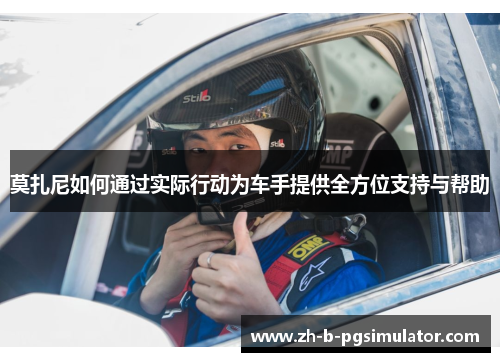 莫扎尼如何通过实际行动为车手提供全方位支持与帮助 莫扎尼如何通过实际行动为车手提供全方位支持与帮助
