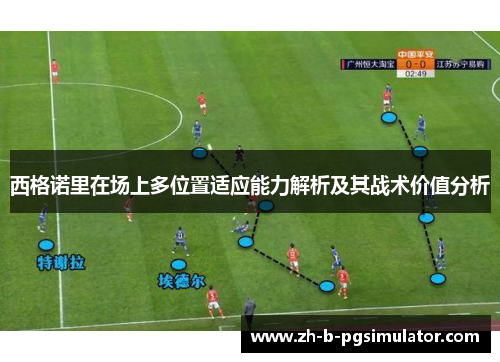 西格诺里在场上多位置适应能力解析及其战术价值分析 西格诺里在场上多位置适应能力解析及其战术价值分析