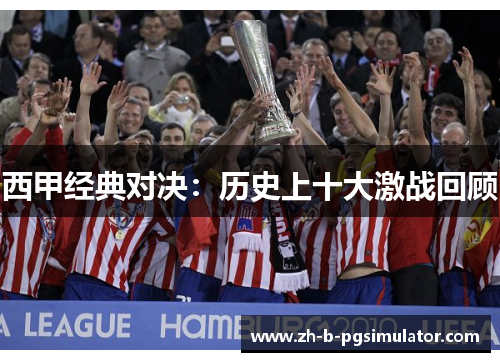 西甲经典对决：历史上十大激战回顾