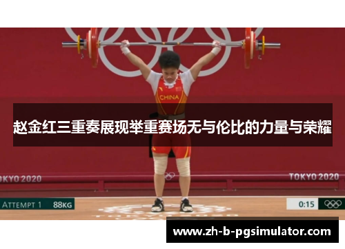 赵金红三重奏展现举重赛场无与伦比的力量与荣耀 赵金红三重奏展现举重赛场无与伦比的力量与荣耀