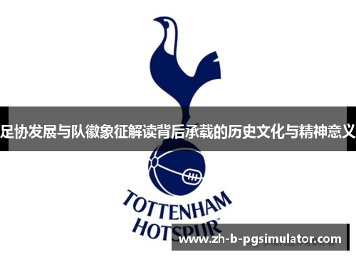 足协发展与队徽象征解读背后承载的历史文化与精神意义