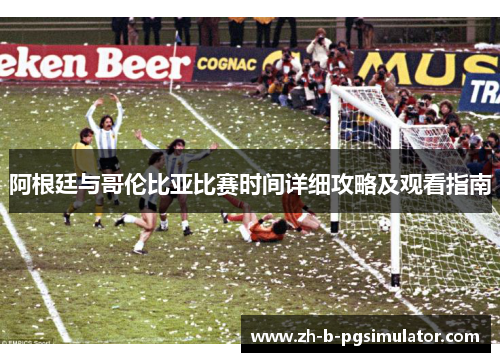 阿根廷与哥伦比亚比赛时间详细攻略及观看指南