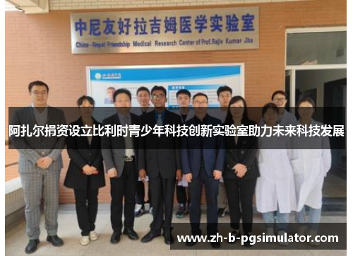 阿扎尔捐资设立比利时青少年科技创新实验室助力未来科技发展