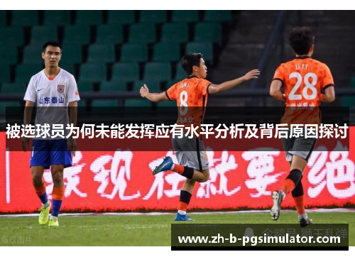被选球员为何未能发挥应有水平分析及背后原因探讨