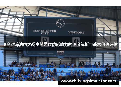 B席对阵法国之战中英超攻防影响力的深度解析与战术价值评估