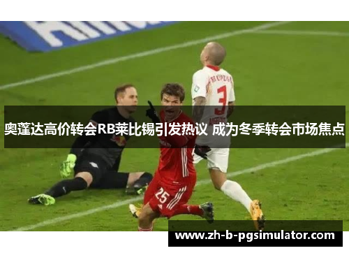 奥蓬达高价转会RB莱比锡引发热议 成为冬季转会市场焦点