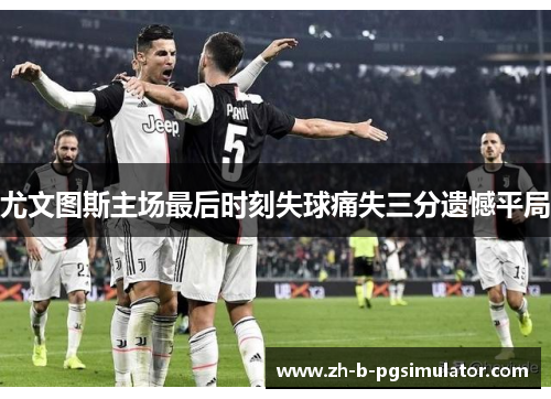 尤文图斯主场最后时刻失球痛失三分遗憾平局