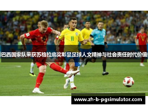 巴西国家队荣获苏格拉底奖彰显足球人文精神与社会责任时代价值