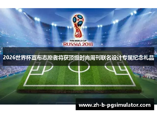 2026世界杯宣布志愿者将获顶级时尚周刊联名设计专属纪念礼品